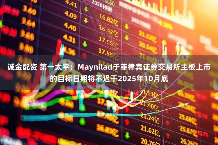 诚金配资 第一太平：Maynilad于菲律宾证券交易所主板上市的目标日期将不迟于2025年10月底