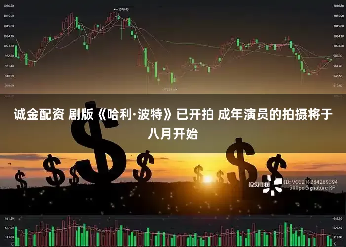 诚金配资 剧版《哈利·波特》已开拍 成年演员的拍摄将于八月开始