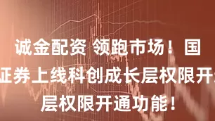 诚金配资 领跑市场！国泰海通证券上线科创成长层权限开通功能！