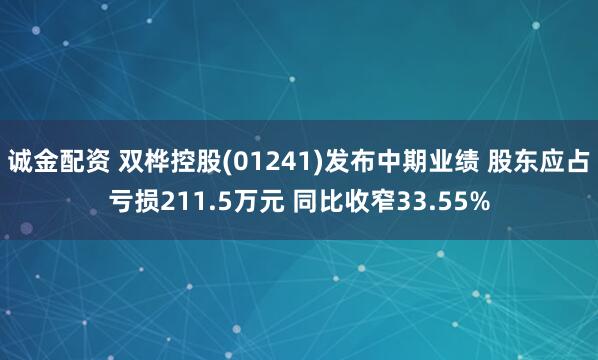 诚金配资 双桦控股(01241)发布中期业绩 股东应占亏损211.5万元 同比收窄33.55%