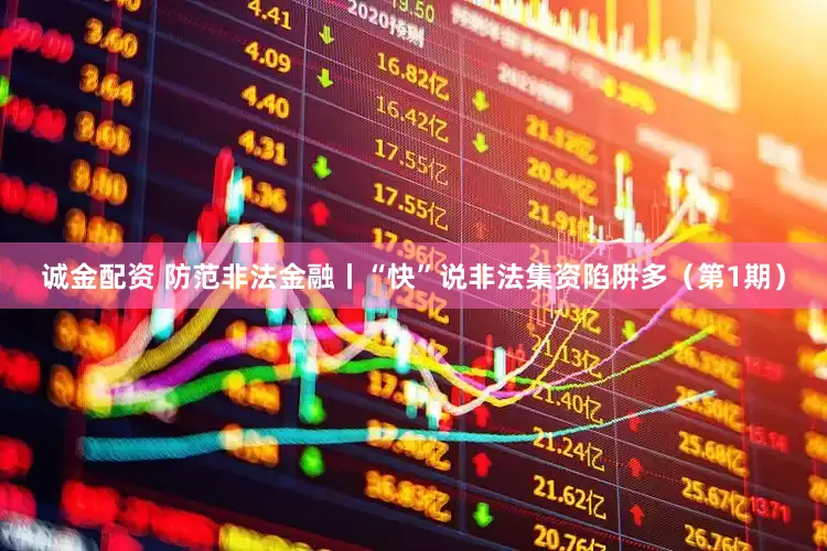 诚金配资 防范非法金融丨“快”说非法集资陷阱多（第1期）